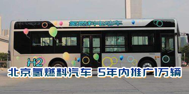 北京氢燃料汽车 未来 5年推广1万辆