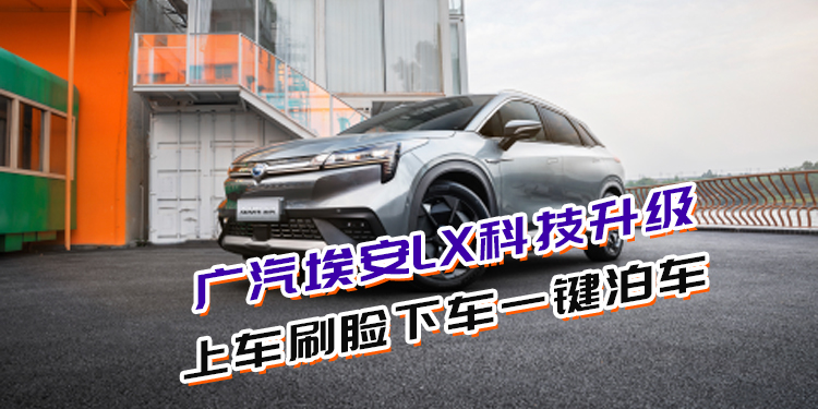 廣汽埃安LX科技升級(jí) 上車(chē)刷臉下車(chē)一鍵泊車(chē)