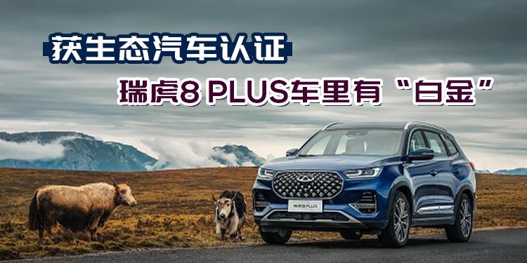 獲生態(tài)汽車認證 瑞虎8 PLUS車里有“白金”