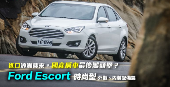 進(jìn)口浪潮襲來，國產(chǎn)房車最后灘頭堡？Ford Escort 時尚型試駕！