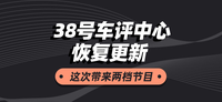 38号车评中心恢复更新，这次带来两档节目