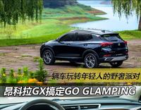 一輛車玩轉(zhuǎn)年輕人的野奢派對(duì)，試駕昂科拉GX搞定GO Glamping