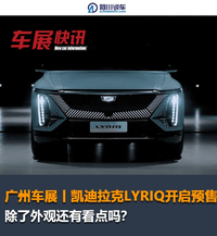 广州车展丨凯迪拉克LYRIQ开启预售，除了外观还有看点吗？