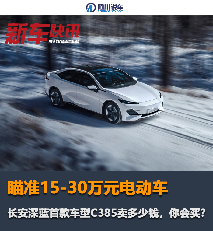 瞄准15-30万元电动车,长安深蓝首款车型c385卖多少钱,你会买?