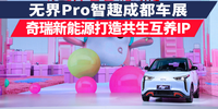 無界Pro智趣成都車展 奇瑞新能源打造共生互養(yǎng)IP|寬蓉?現(xiàn)場