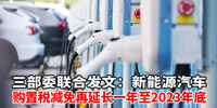 三部委联合发文：新能源汽车购置税减免再延长一年至2023年底