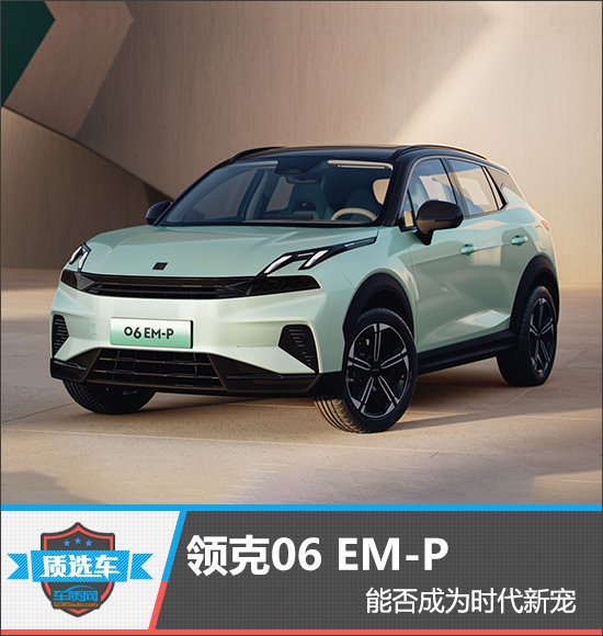 質(zhì)選車：領(lǐng)克06 EM-P能否成為時代新寵