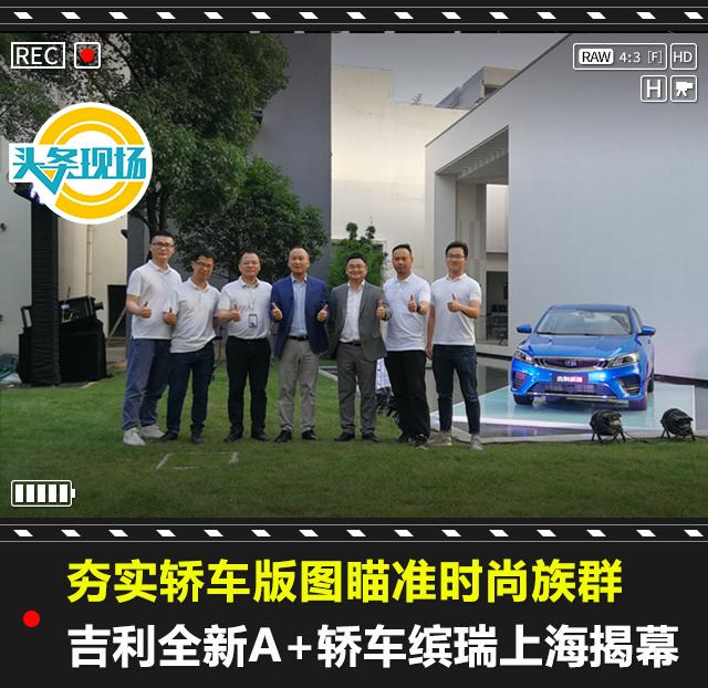 夯实轿车版图瞄准时尚族群，吉利全新A+轿车缤瑞上海揭幕