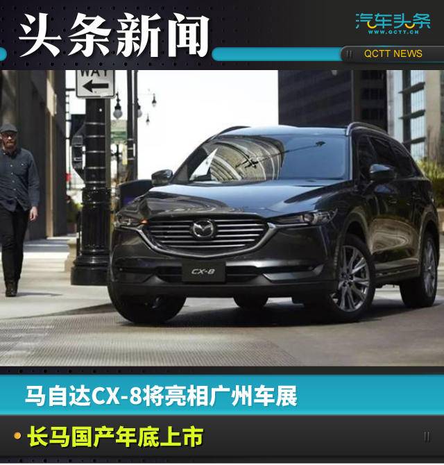 馬自達(dá)CX-8將亮相廣州車展，長(zhǎng)馬國(guó)產(chǎn)年底上市