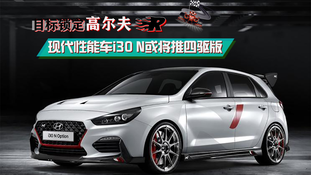 目標(biāo)鎖定高爾夫R 現(xiàn)代性能車(chē)i30 N或?qū)⑼扑尿?qū)版