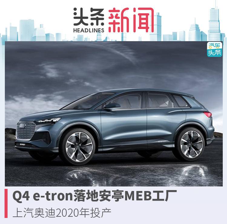 Q4 e-tron落地安亭MEB工厂，上汽奥迪2020年投产