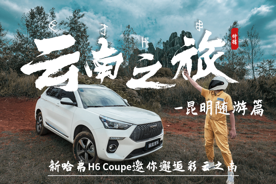 【暴走汽車】新哈弗H6 Coupe邂逅彩云之南，昆明隨游篇