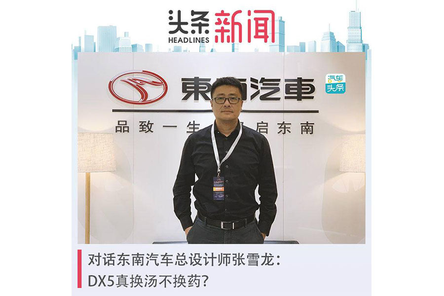 对话东南汽车总设计师张雪龙：DX5真“换汤不换药”？