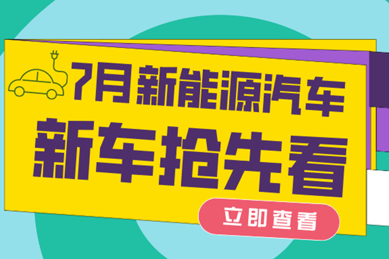 7月有哪些新能源汽车上市？新车抢先看！