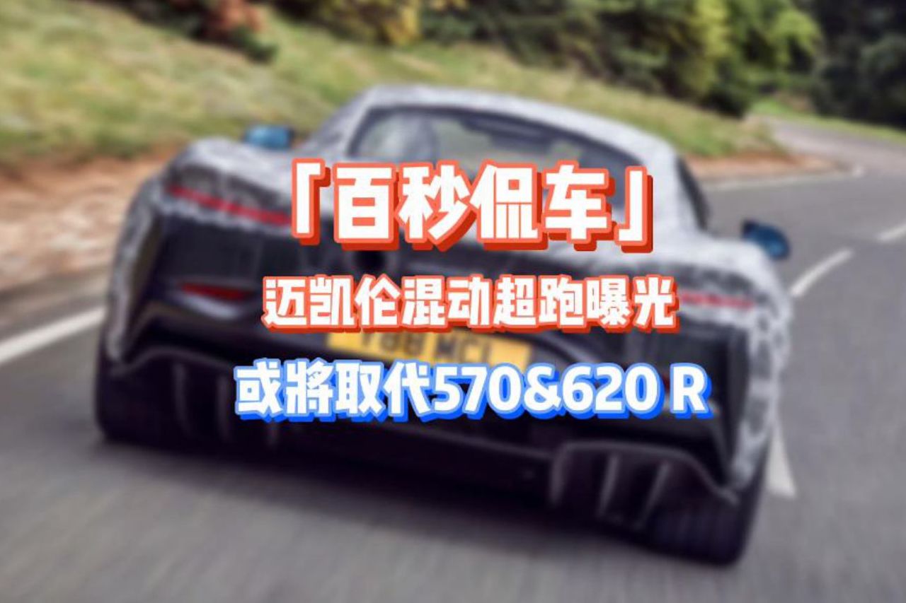 「百秒侃車」邁凱倫混動超跑諜照曝光 或?qū)⑷〈?70/620R