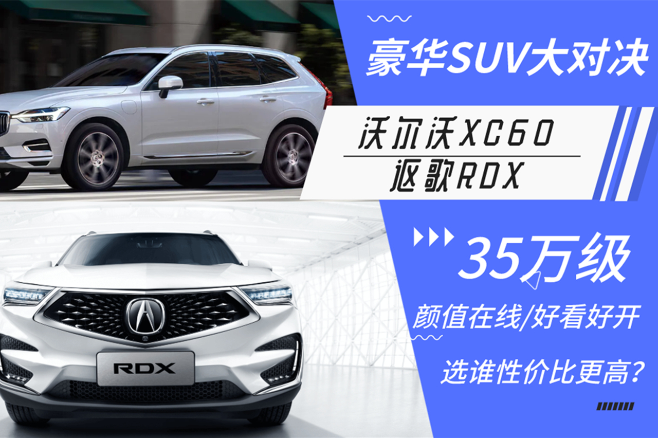 35萬級豪華SUV對決，沃爾沃XC60和謳歌RDX，該選誰？