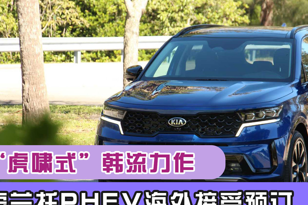 “虎嘯式”韓流力作！索蘭托PHEV海外接受預(yù)訂，明年初交付