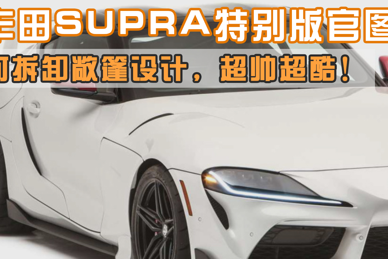 豐田SUPRA特別版官圖曝光：可拆卸敞篷，超帥超酷！