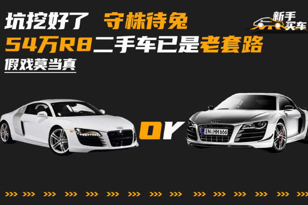 坑挖好了守株待兔，54萬R8二手車已是老套路，假戲莫當(dāng)真