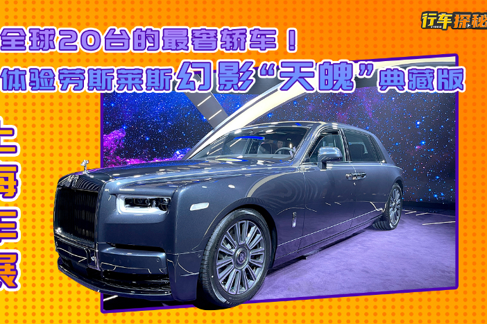 全球20台的最奢轿车!上海车展体验劳斯莱斯幻影天魄典藏版