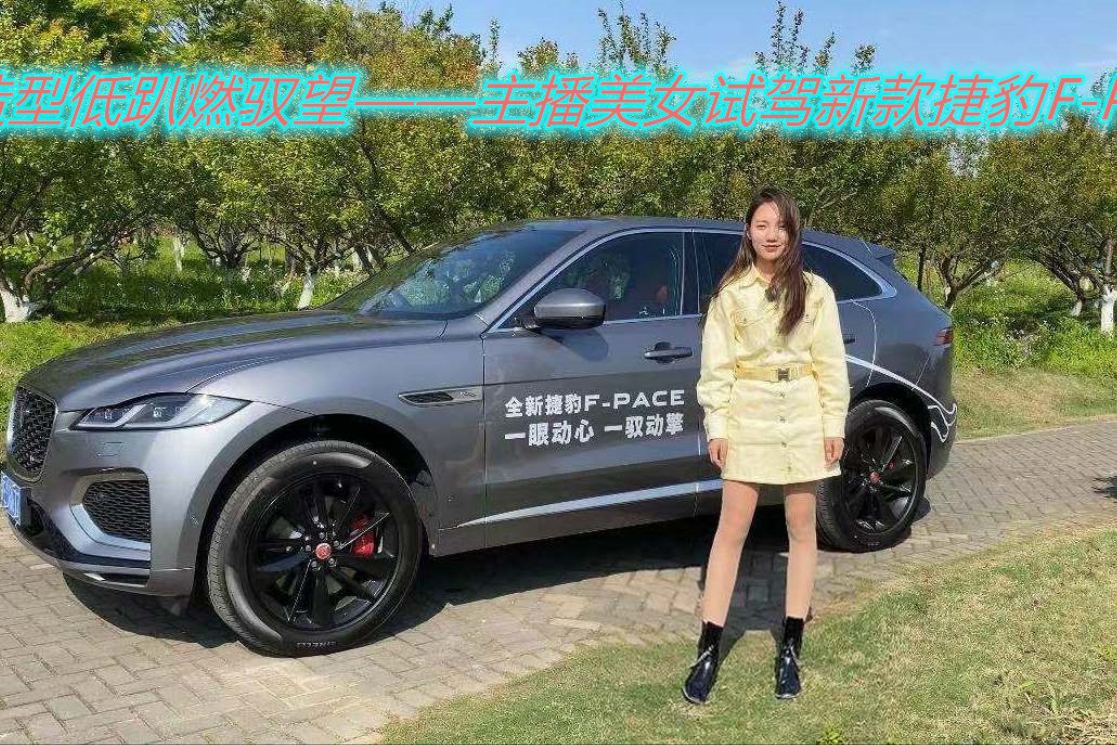 造型低趴燃馭望——主播美女試駕新款捷豹F-PACE