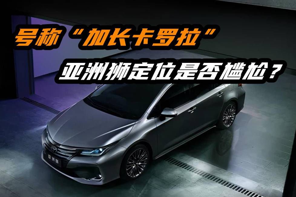 號稱“加長卡羅拉”？亞洲獅定位是否尷尬？