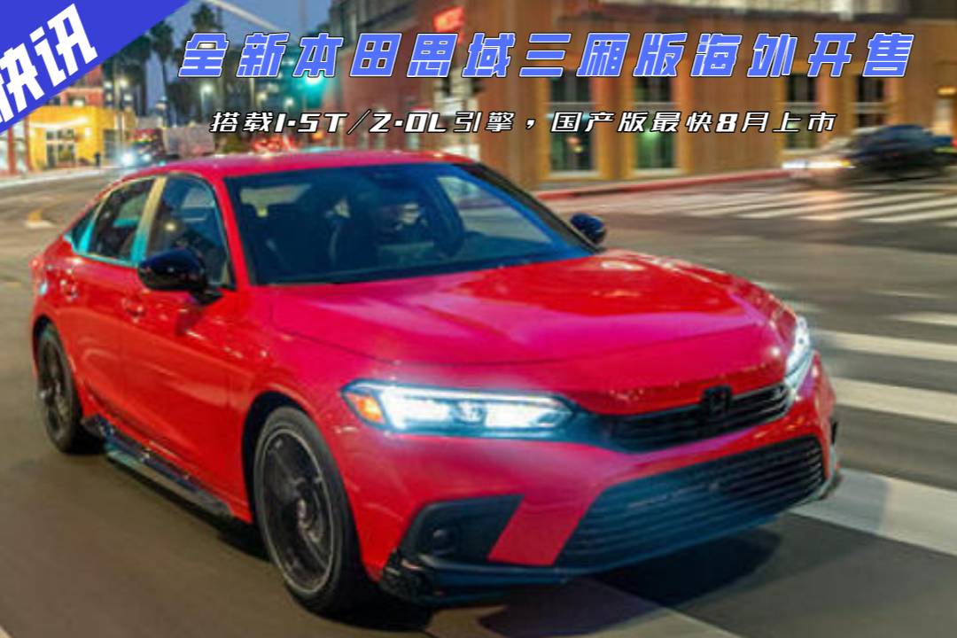 本田思域三厢版海外开售,搭1.5t/2.0l,国产版8月上市