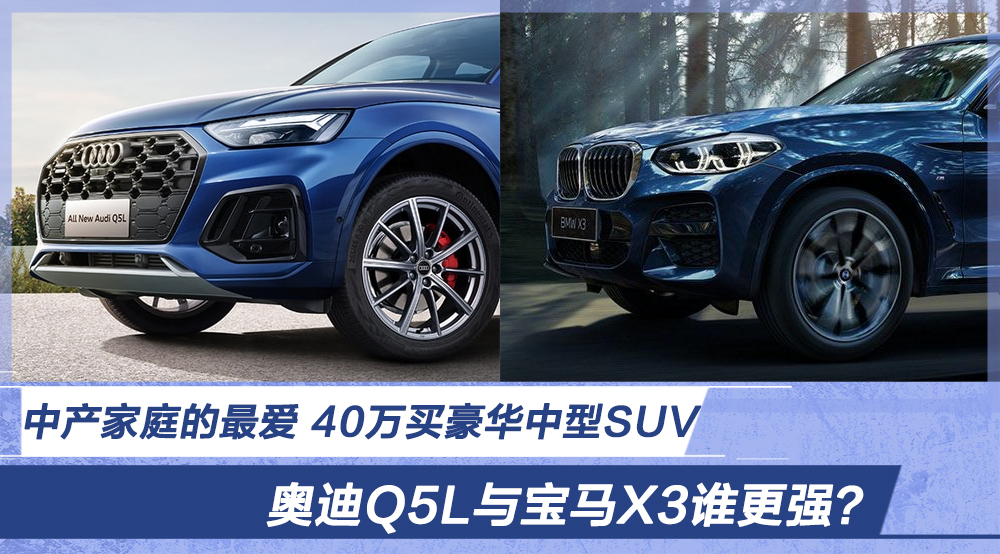 中产家庭40万买豪华中型SUV 奥迪Q5L与宝马X3谁更强？