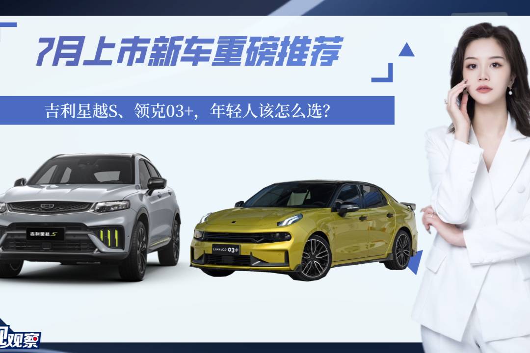 7月上市新車(chē)重磅推薦：吉利星越S、領(lǐng)克03+，年輕人怎么選？