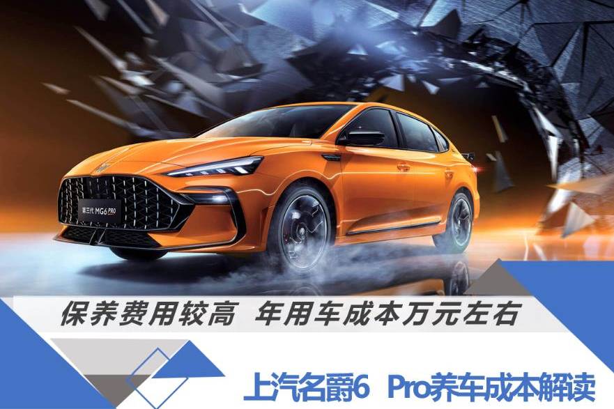 保養(yǎng)成本較高 年用車成本萬元左右？名爵6 Pro養(yǎng)車成本解析