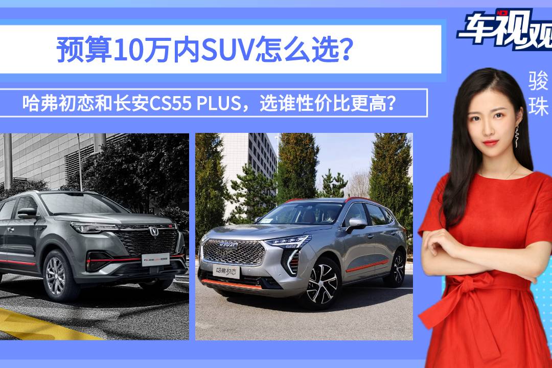預(yù)算10萬(wàn)，哈弗初戀和長(zhǎng)安CS55 PLUS，選誰(shuí)性?xún)r(jià)比高？