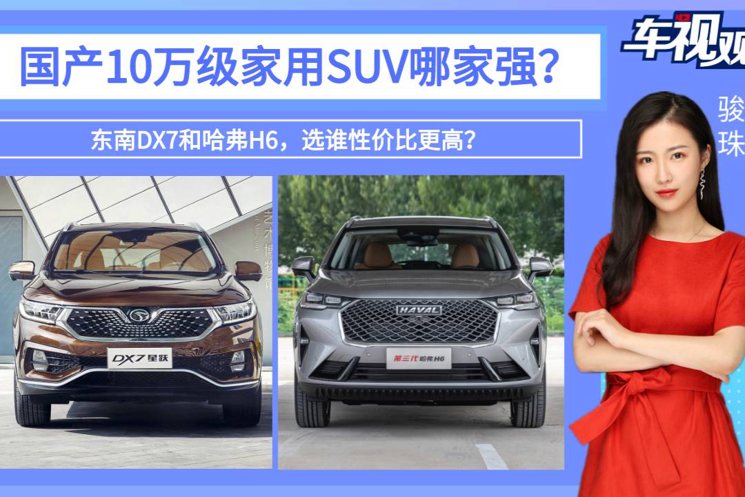 國(guó)產(chǎn)10萬(wàn)級(jí)家用SUV哪家強(qiáng)？東南DX7和哈弗H6，該選誰(shuí)？