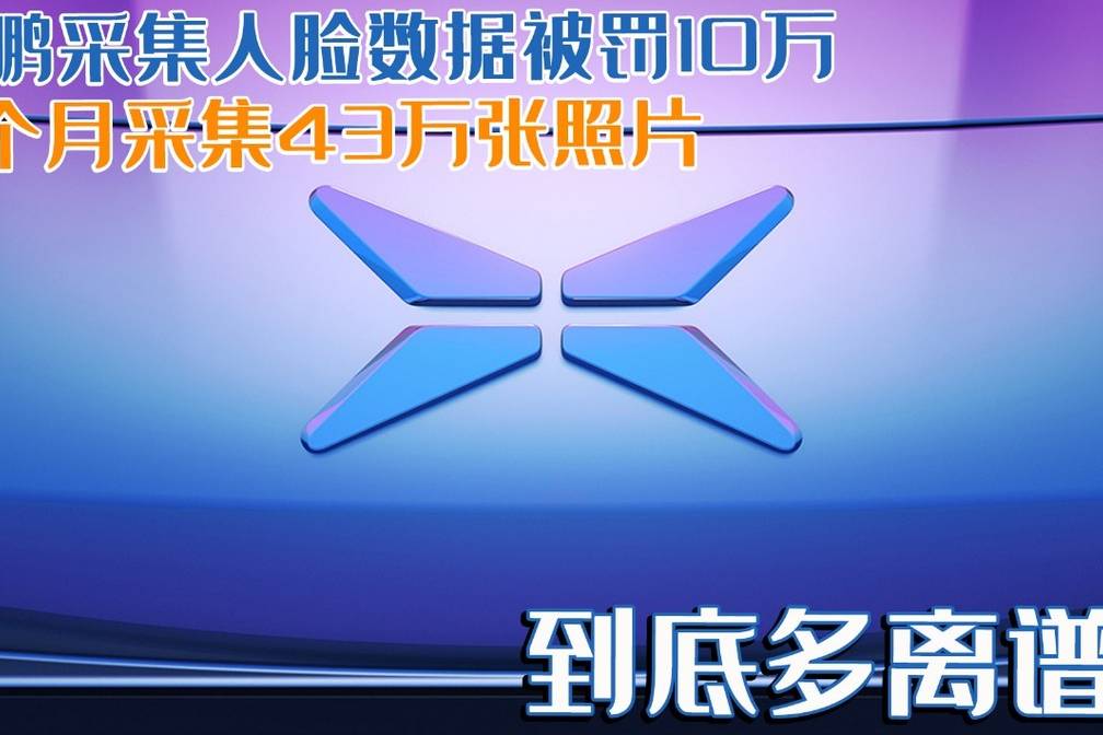 小鹏采集人脸数据被罚10万，6个月采集43万照片，到底多离谱