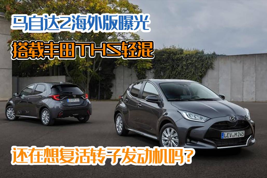 馬自達(dá)2海外版曝光，搭載豐田THS輕混，還想復(fù)活轉(zhuǎn)子發(fā)動機(jī)嗎