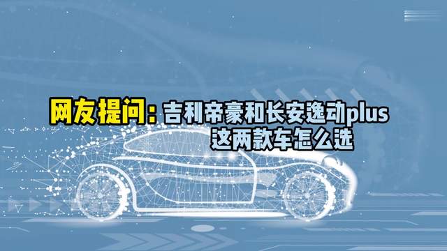 人生第一台车，吉利帝豪和长安逸动PLUS选谁？