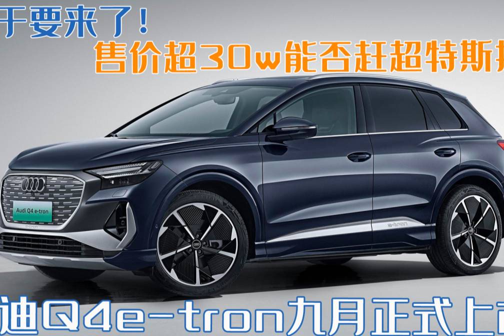 奧迪Q4e-tron九月上市，起售價或?qū)?5w能趕超特斯拉嗎