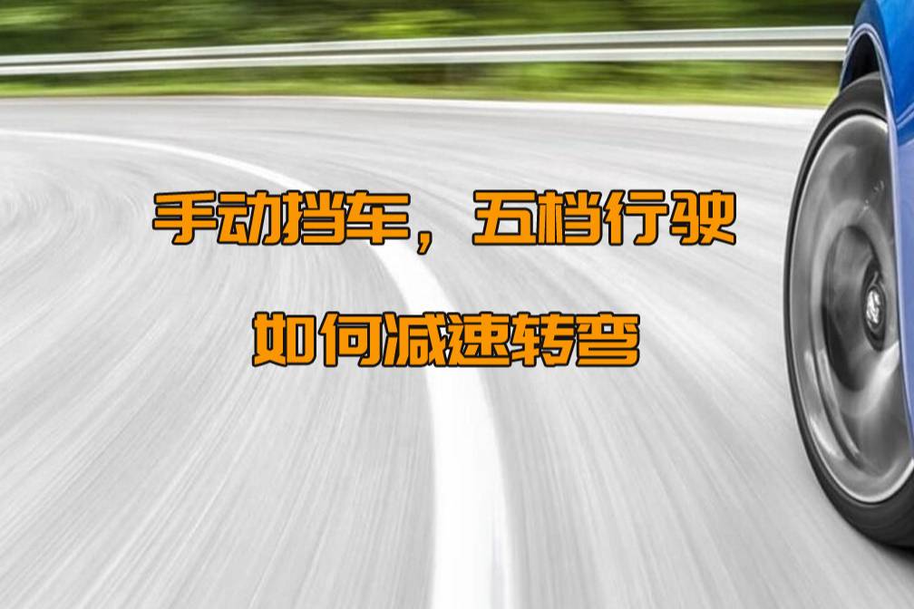  手動擋車，用五檔行駛，轉(zhuǎn)彎減速該怎么掛擋？