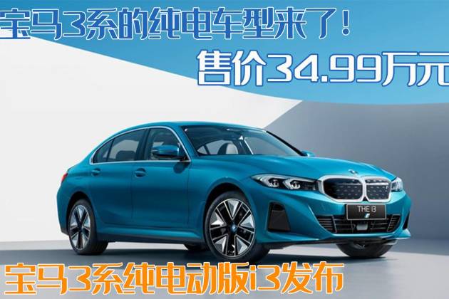 宝马3系纯电车型来了！宝马3系纯电版i3发布，售34.99万