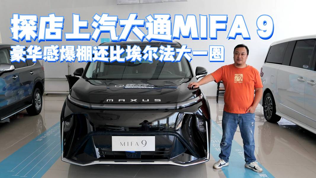 探店上汽大通MIFA 9 豪華感爆棚還比埃爾法大一圈