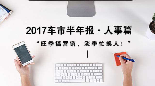 2017车市半年报·人事篇——“旺季搞营销，淡季忙换人！”